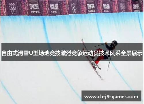 自由式滑雪U型场地竞技激烈竞争运动员技术风采全景展示