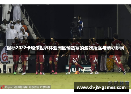 揭秘2022卡塔尔世界杯亚洲区预选赛的激烈角逐与精彩瞬间
