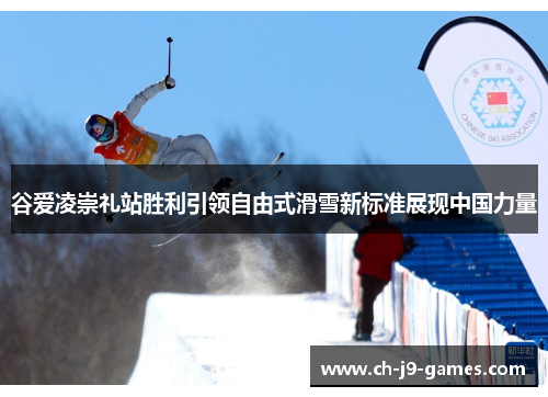 谷爱凌崇礼站胜利引领自由式滑雪新标准展现中国力量