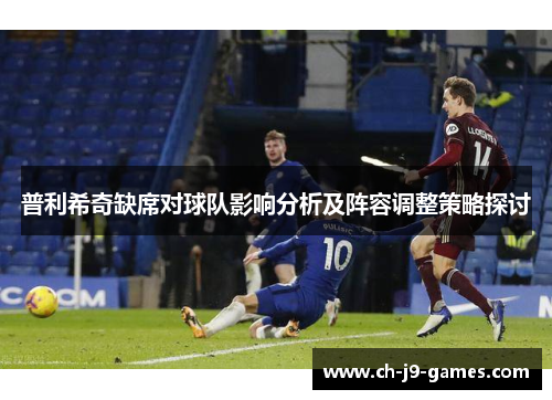 普利希奇缺席对球队影响分析及阵容调整策略探讨