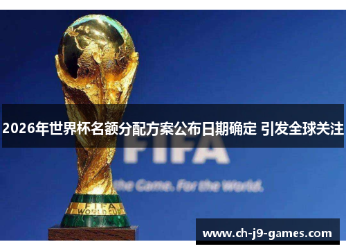 2026年世界杯名额分配方案公布日期确定 引发全球关注
