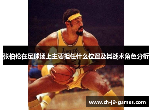 张伯伦在足球场上主要担任什么位置及其战术角色分析