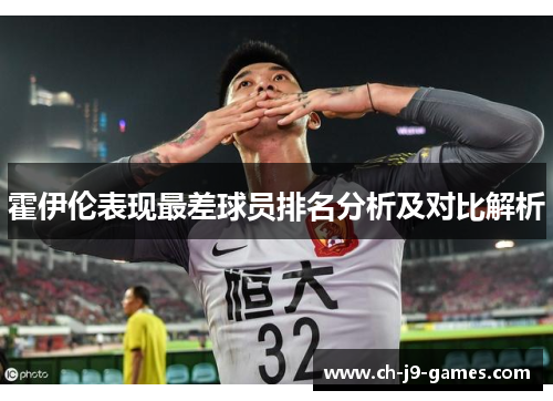 霍伊伦表现最差球员排名分析及对比解析