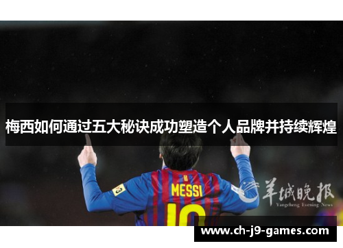 梅西如何通过五大秘诀成功塑造个人品牌并持续辉煌