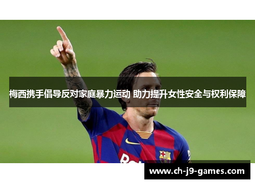 梅西携手倡导反对家庭暴力运动 助力提升女性安全与权利保障