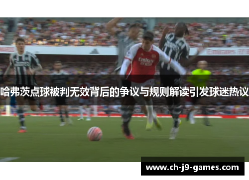 哈弗茨点球被判无效背后的争议与规则解读引发球迷热议