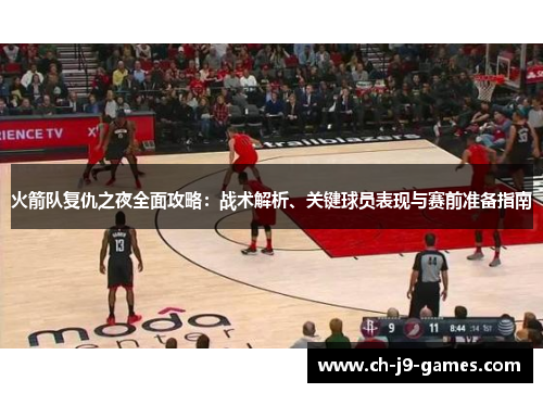 火箭队复仇之夜全面攻略：战术解析、关键球员表现与赛前准备指南
