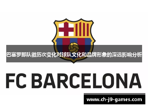 巴塞罗那队徽历次变化对球队文化和品牌形象的深远影响分析