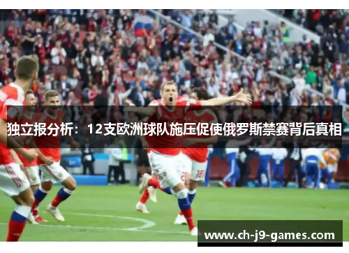独立报分析:12支欧洲球队施压促使俄罗斯禁赛背后真相 独立报分析:12支欧洲球队施压促使俄罗斯禁赛背后真相