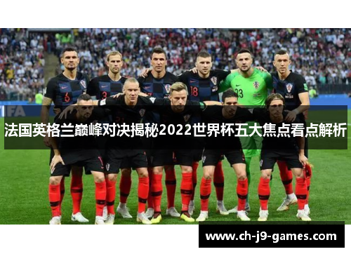 法国英格兰巅峰对决揭秘2022世界杯五大焦点看点解析