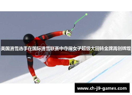 美国滑雪选手在国际滑雪联赛中夺得女子超级大回转金牌再创辉煌 美国滑雪选手在国际滑雪联赛中夺得女子超级大回转金牌再创辉煌