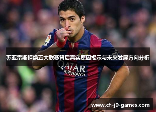 苏亚雷斯拒绝五大联赛背后真实原因揭示与未来发展方向分析