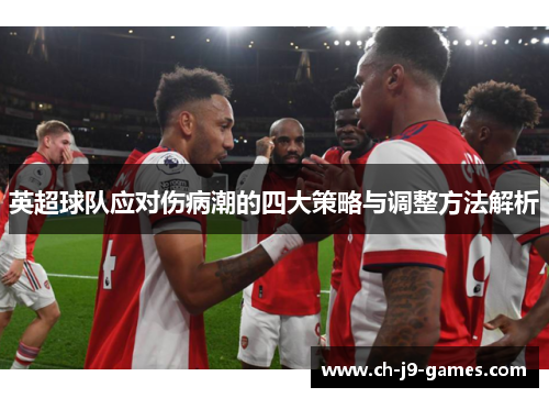 英超球队应对伤病潮的四大策略与调整方法解析 英超球队应对伤病潮的四大策略与调整方法解析