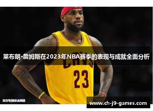 莱布朗·詹姆斯在2023年NBA赛季的表现与成就全面分析