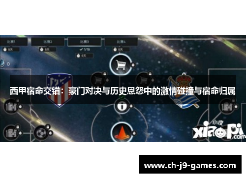 西甲宿命交错:豪门对决与历史恩怨中的激情碰撞与宿命归属 西甲宿命交错:豪门对决与历史恩怨中的激情碰撞与宿命归属