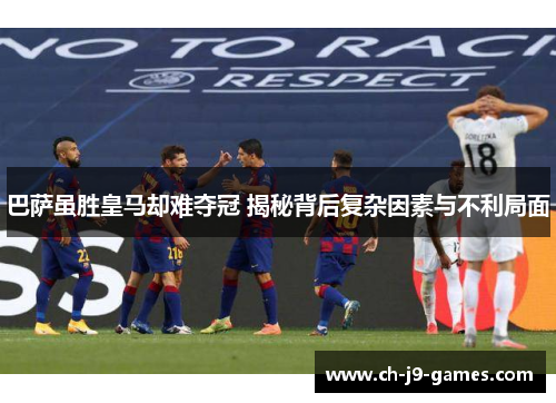 巴萨虽胜皇马却难夺冠 揭秘背后复杂因素与不利局面