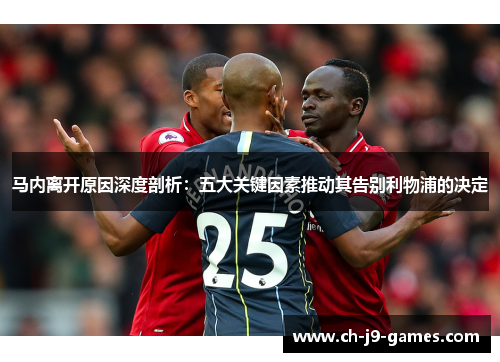 马内离开原因深度剖析:五大关键因素推动其告别利物浦的决定 马内离开原因深度剖析:五大关键因素推动其告别利物浦的决定