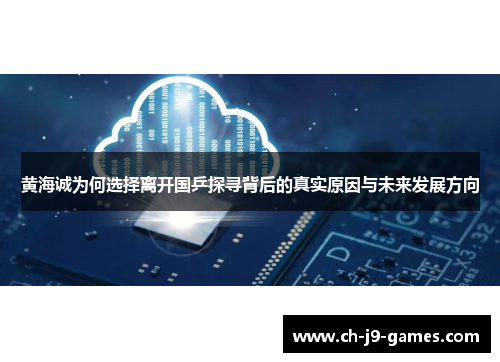 黄海诚为何选择离开国乒探寻背后的真实原因与未来发展方向