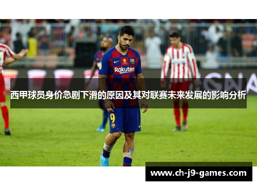 西甲球员身价急剧下滑的原因及其对联赛未来发展的影响分析 西甲球员身价急剧下滑的原因及其对联赛未来发展的影响分析