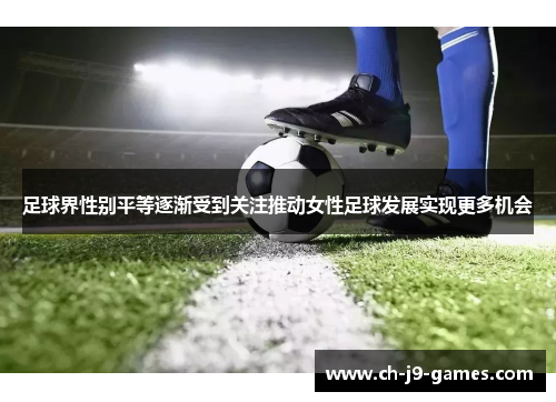 足球界性别平等逐渐受到关注推动女性足球发展实现更多机会 足球界性别平等逐渐受到关注推动女性足球发展实现更多机会