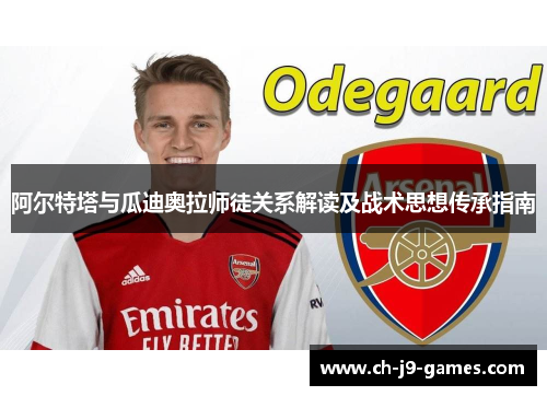 阿尔特塔与瓜迪奥拉师徒关系解读及战术思想传承指南