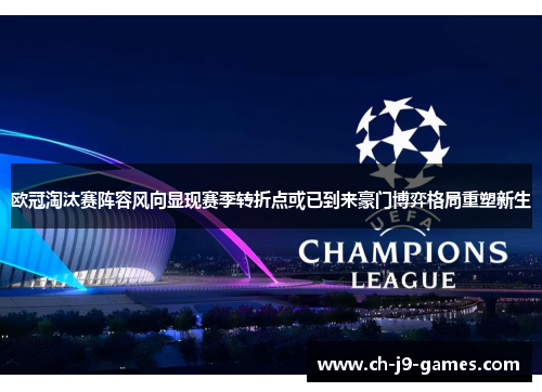 欧冠淘汰赛阵容风向显现赛季转折点或已到来豪门博弈格局重塑新生 欧冠淘汰赛阵容风向显现赛季转折点或已到来豪门博弈格局重塑新生