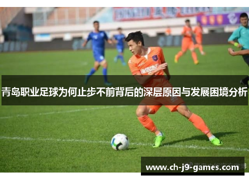青岛职业足球为何止步不前背后的深层原因与发展困境分析