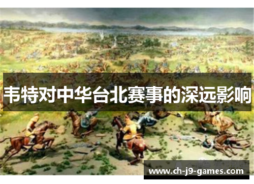 韦特对中华台北赛事的深远影响 韦特对中华台北赛事的深远影响