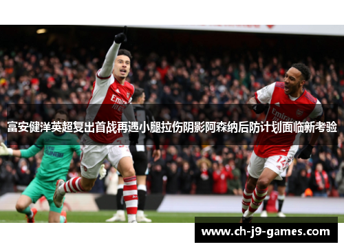 富安健洋英超复出首战再遇小腿拉伤阴影阿森纳后防计划面临新考验 富安健洋英超复出首战再遇小腿拉伤阴影阿森纳后防计划面临新考验
