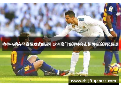 格林伍德在马赛爆发式崛起引欧洲豪门竞逐转会市场再掀追逐风暴潮