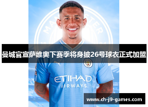 曼城官宣萨维奥下赛季将身披26号球衣正式加盟