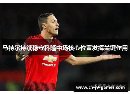 马特尔持续稳守科隆中场核心位置发挥关键作用 马特尔持续稳守科隆中场核心位置发挥关键作用