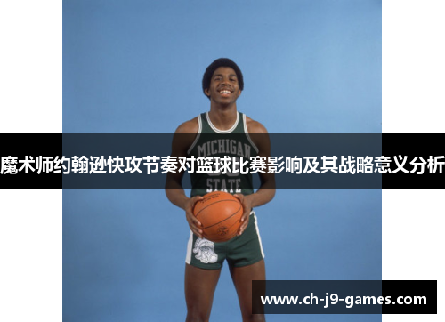 魔术师约翰逊快攻节奏对篮球比赛影响及其战略意义分析 魔术师约翰逊快攻节奏对篮球比赛影响及其战略意义分析