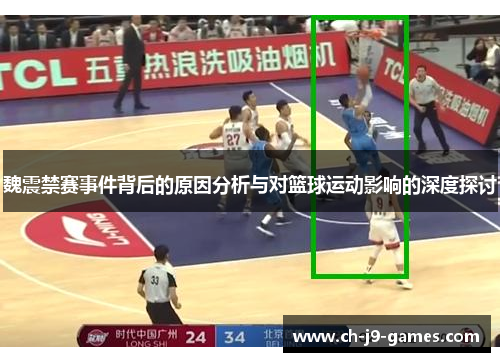魏震禁赛事件背后的原因分析与对篮球运动影响的深度探讨 魏震禁赛事件背后的原因分析与对篮球运动影响的深度探讨