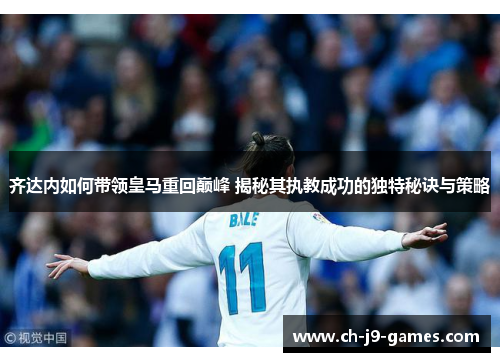 齐达内如何带领皇马重回巅峰 揭秘其执教成功的独特秘诀与策略